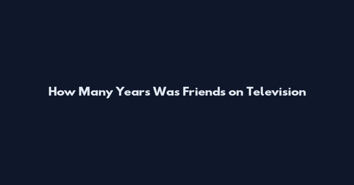 How Many Years Was Friends on Television