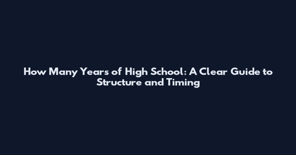 How Many Years of High School: A Clear Guide to Structure and Timing