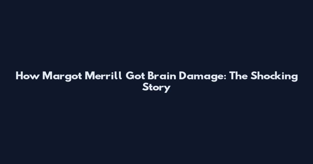 How Margot Merrill Got Brain Damage: The Shocking Story