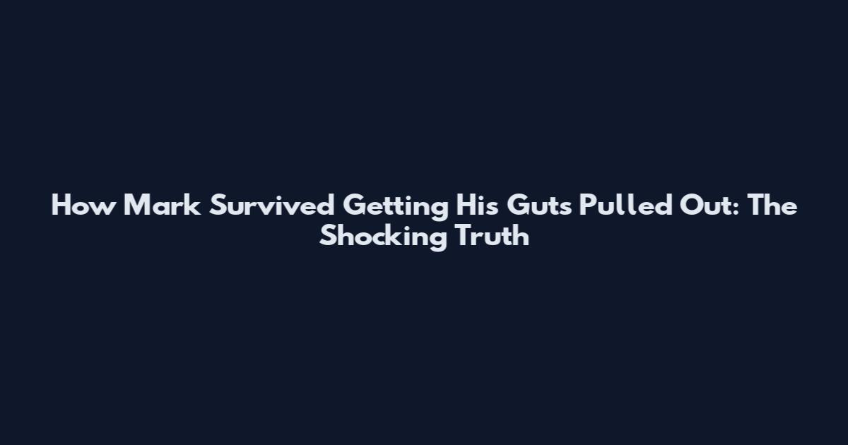 How Mark Survived Getting His Guts Pulled Out: The Shocking Truth