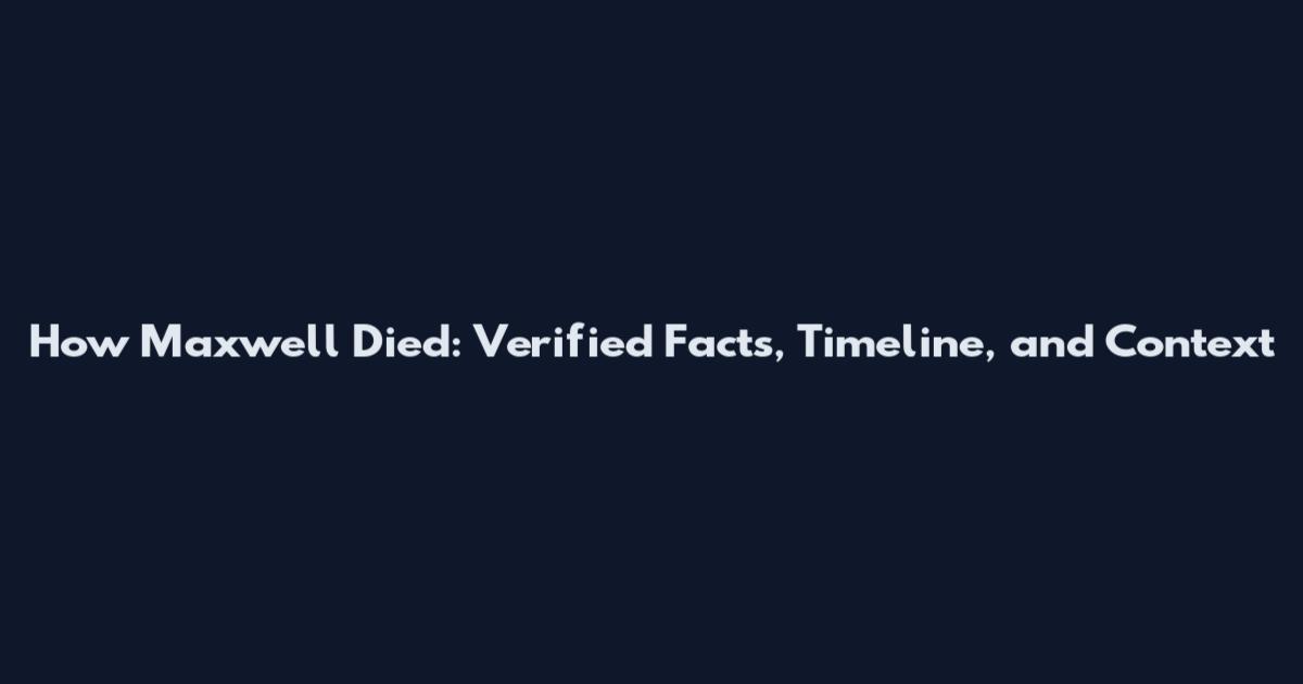 How Maxwell Died: Verified Facts, Timeline, and Context