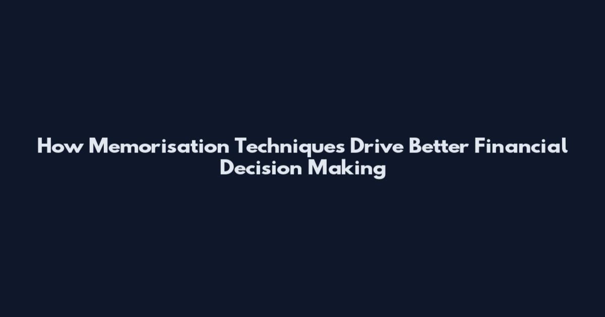 How Memorisation Techniques Drive Better Financial Decision Making