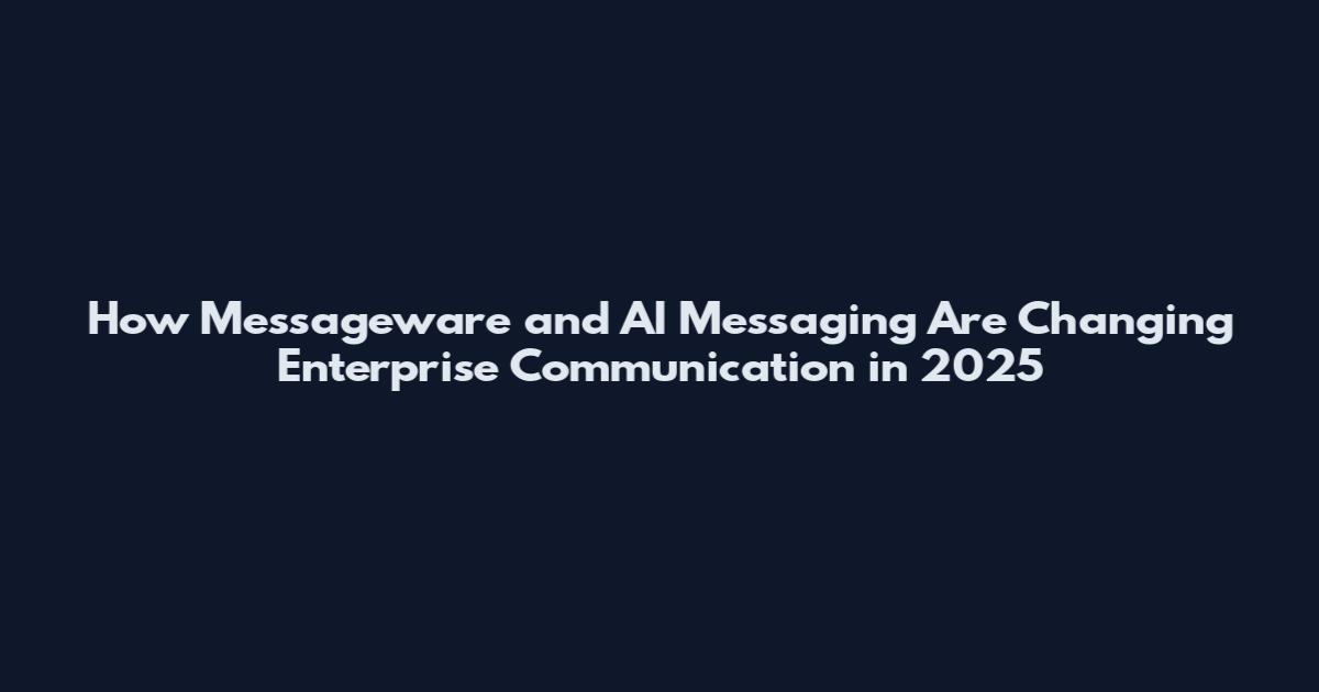 How Messageware and AI Messaging Are Changing Enterprise Communication in 2025