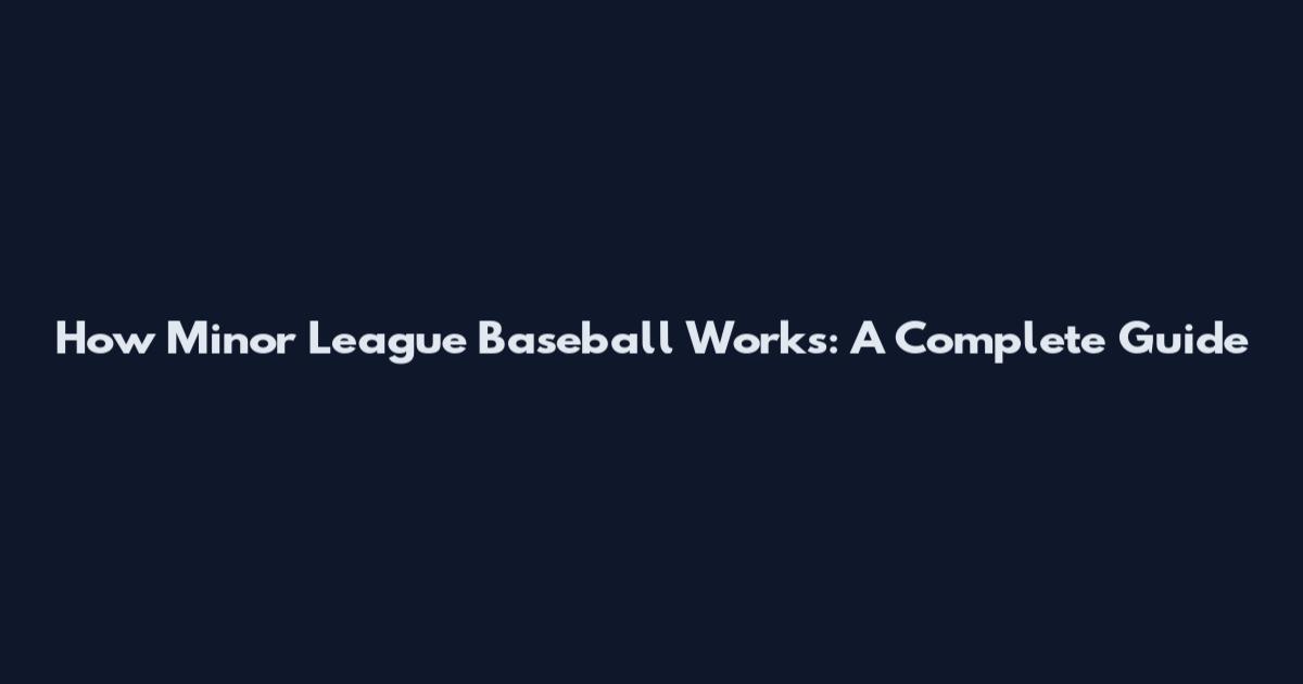 How Minor League Baseball Works: A Complete Guide