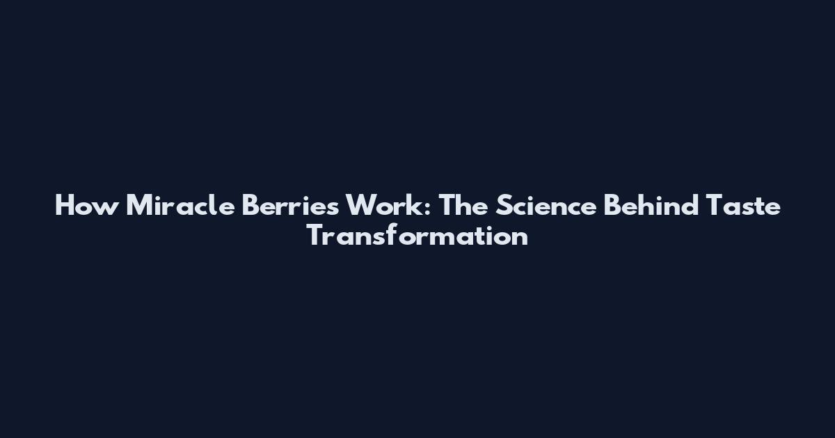 How Miracle Berries Work: The Science Behind Taste Transformation