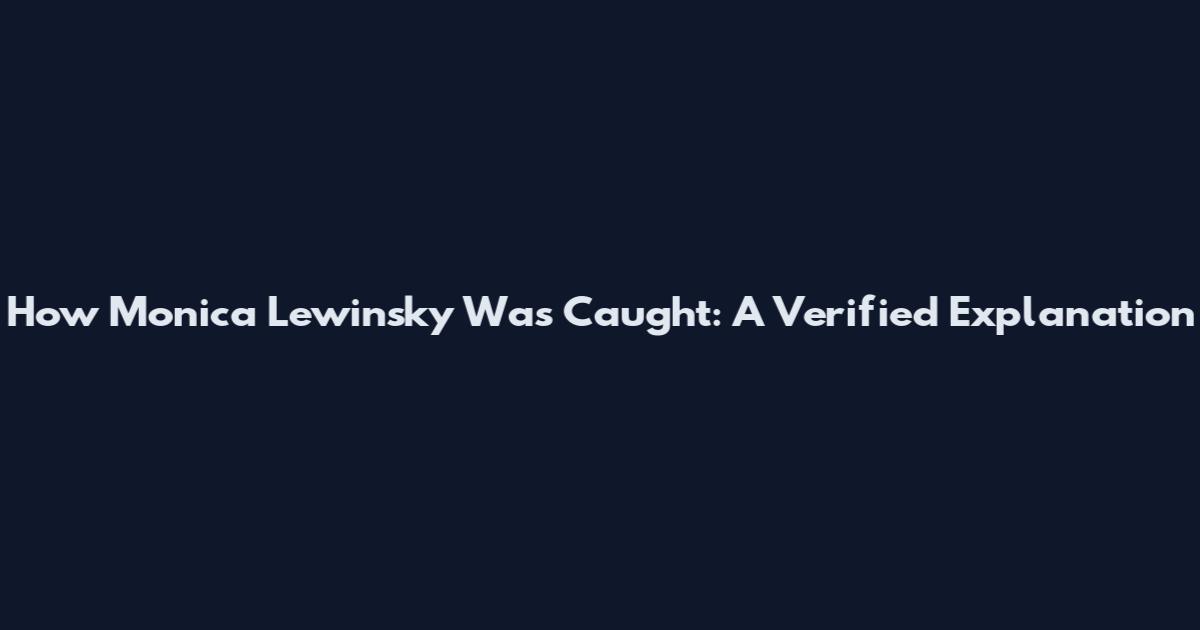 How Monica Lewinsky Was Caught: A Verified Explanation
