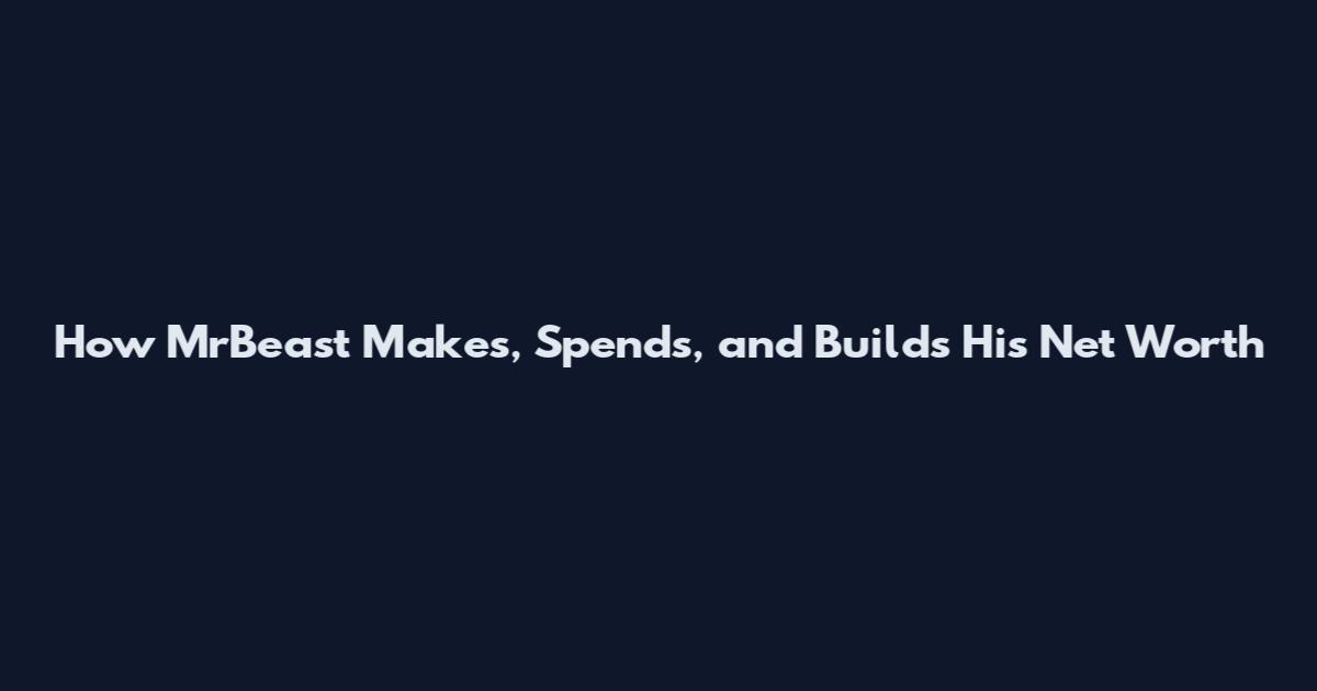 How MrBeast Makes, Spends, and Builds His Net Worth