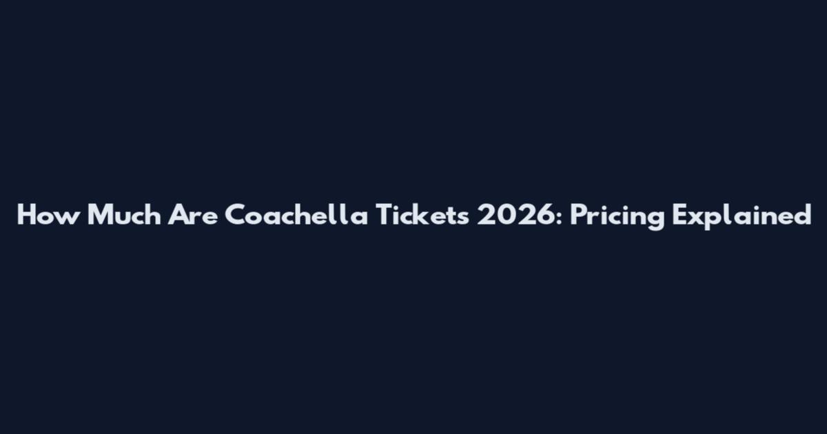 How Much Are Coachella Tickets 2026: Pricing Explained
