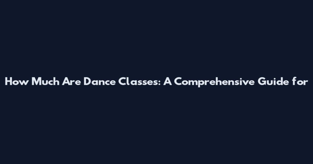 How Much Are Dance Classes: A Comprehensive Guide for