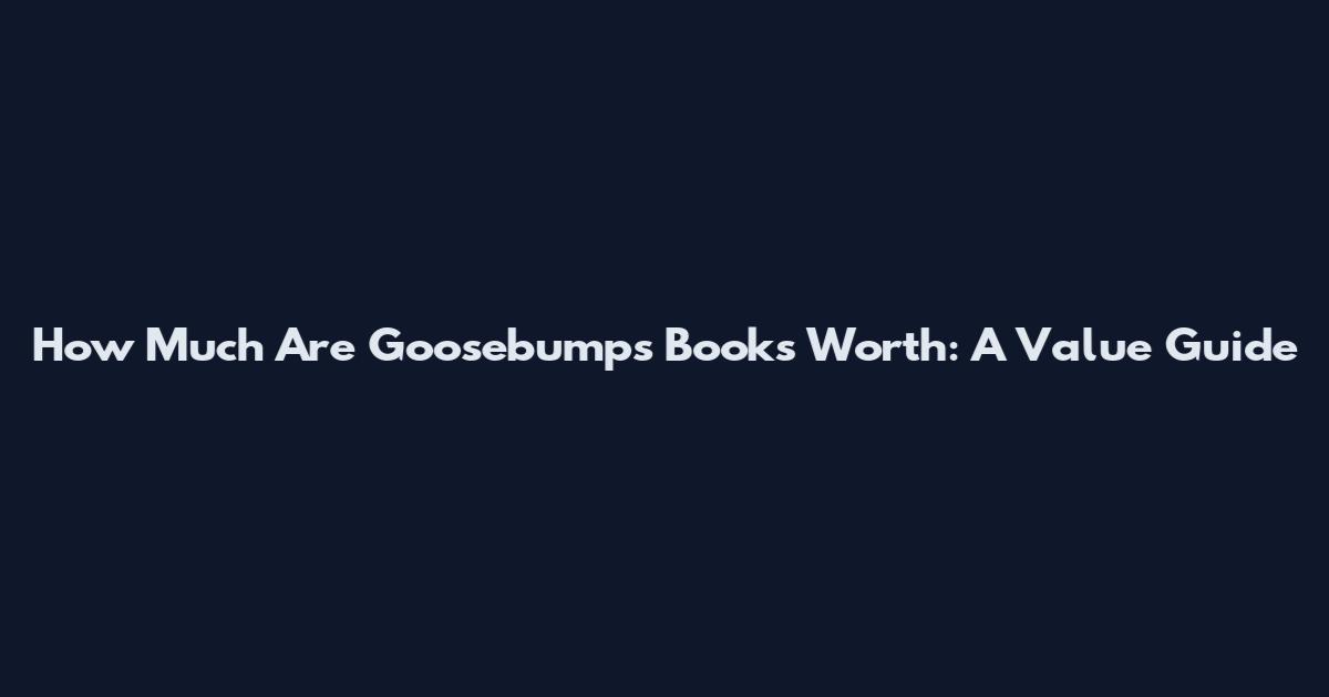 How Much Are Goosebumps Books Worth: A Value Guide