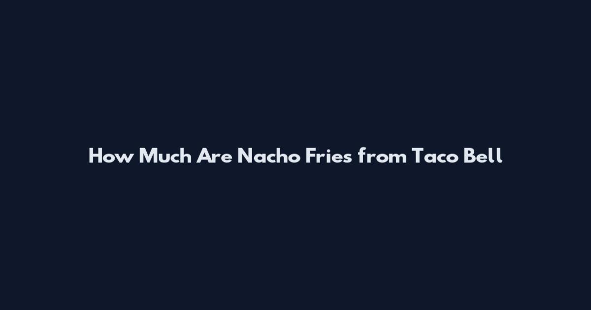 How Much Are Nacho Fries from Taco Bell