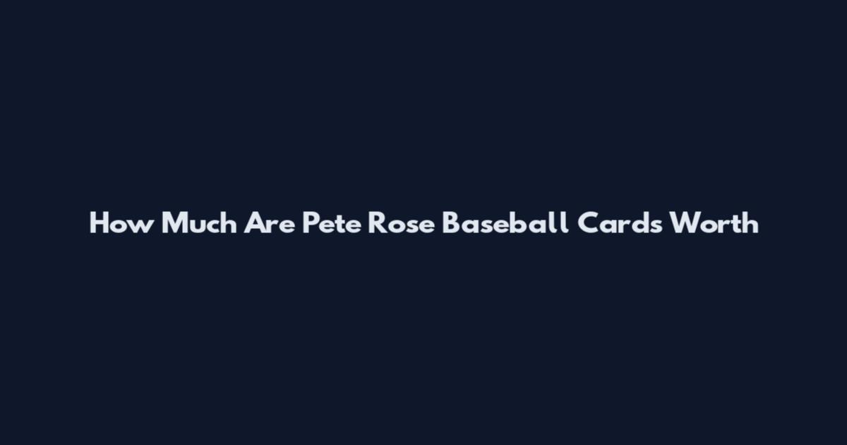How Much Are Pete Rose Baseball Cards Worth