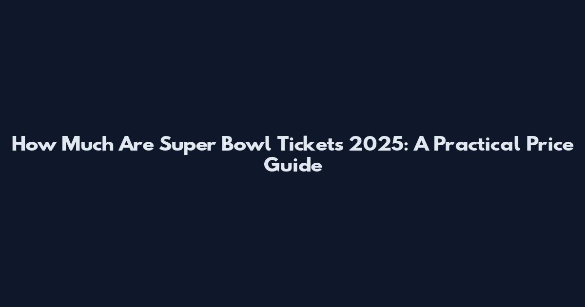 How Much Are Super Bowl Tickets 2025: A Practical Price Guide