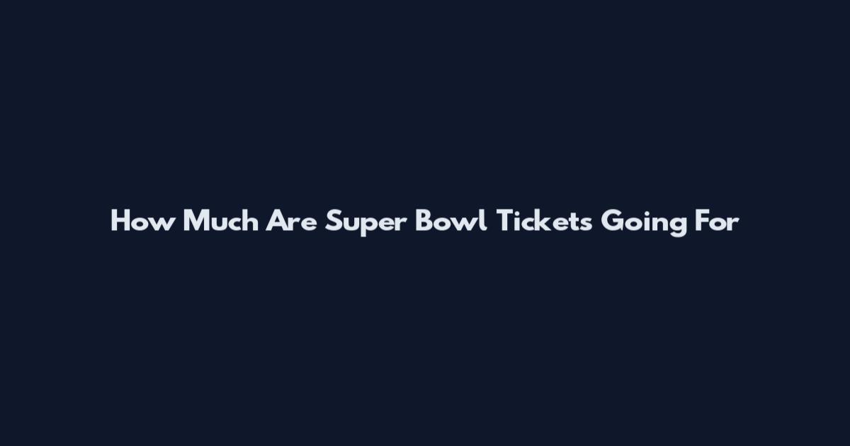 How Much Are Super Bowl Tickets Going For