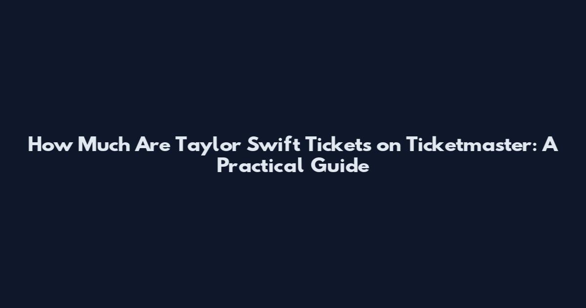 How Much Are Taylor Swift Tickets on Ticketmaster: A Practical Guide