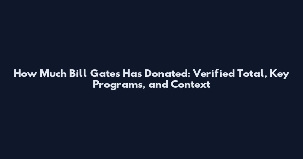 How Much Bill Gates Has Donated: Verified Total, Key Programs, and Context