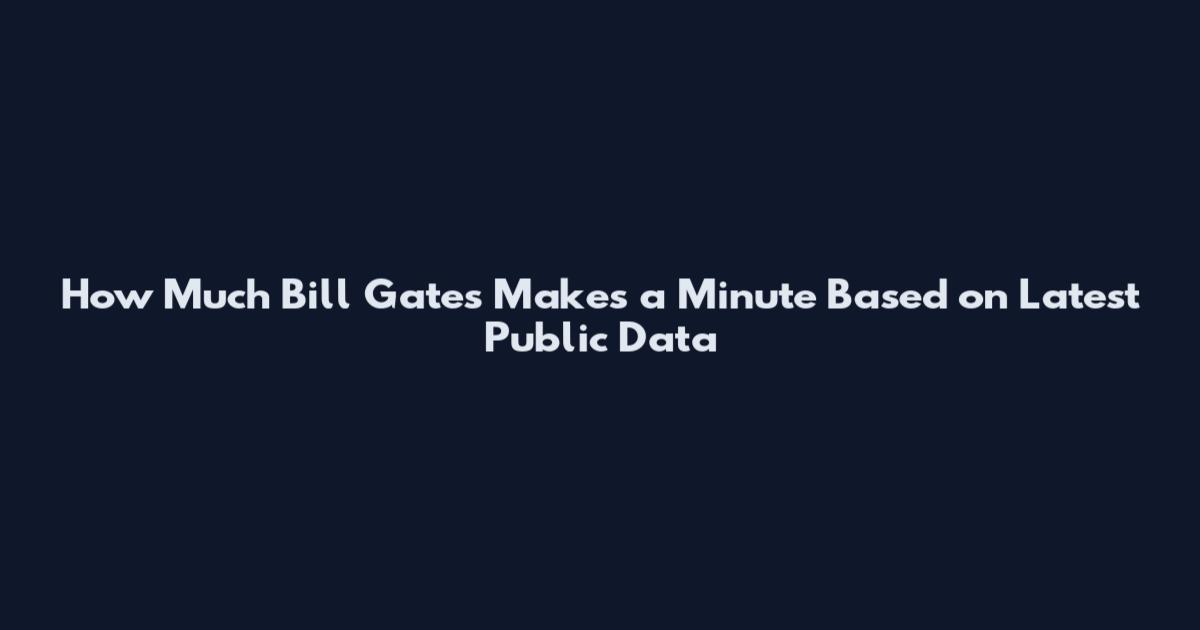 How Much Bill Gates Makes a Minute Based on Latest Public Data