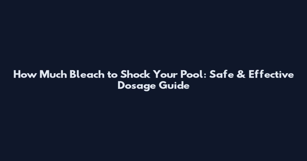 How Much Bleach to Shock Your Pool: Safe & Effective Dosage Guide