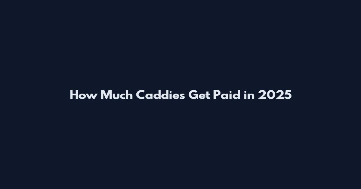 How Much Caddies Get Paid in 2025