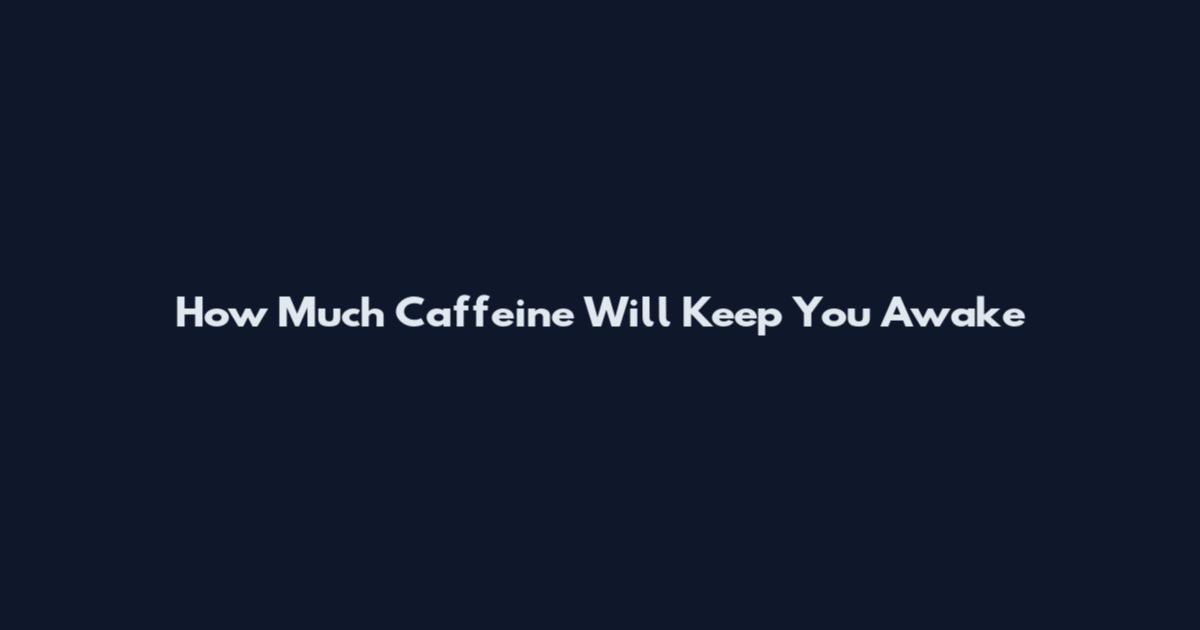 How Much Caffeine Will Keep You Awake