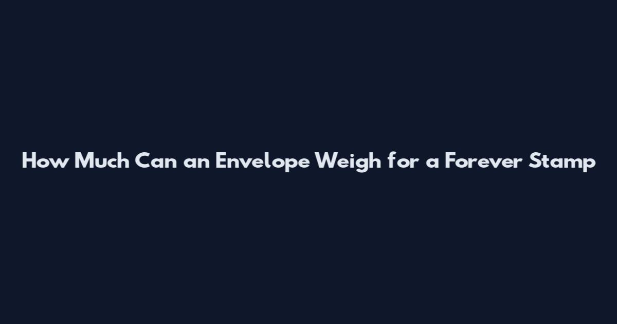 How Much Can an Envelope Weigh for a Forever Stamp
