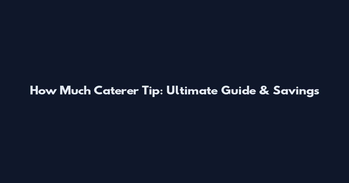 How Much Caterer Tip: Ultimate Guide & Savings