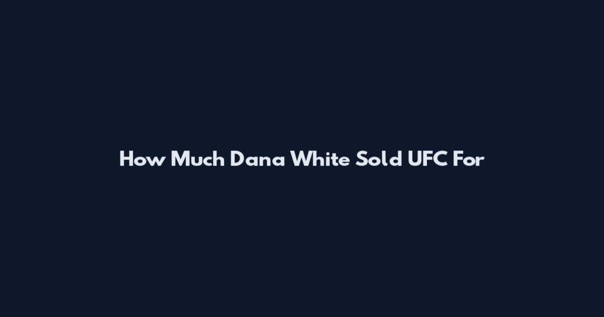 How Much Dana White Sold UFC For