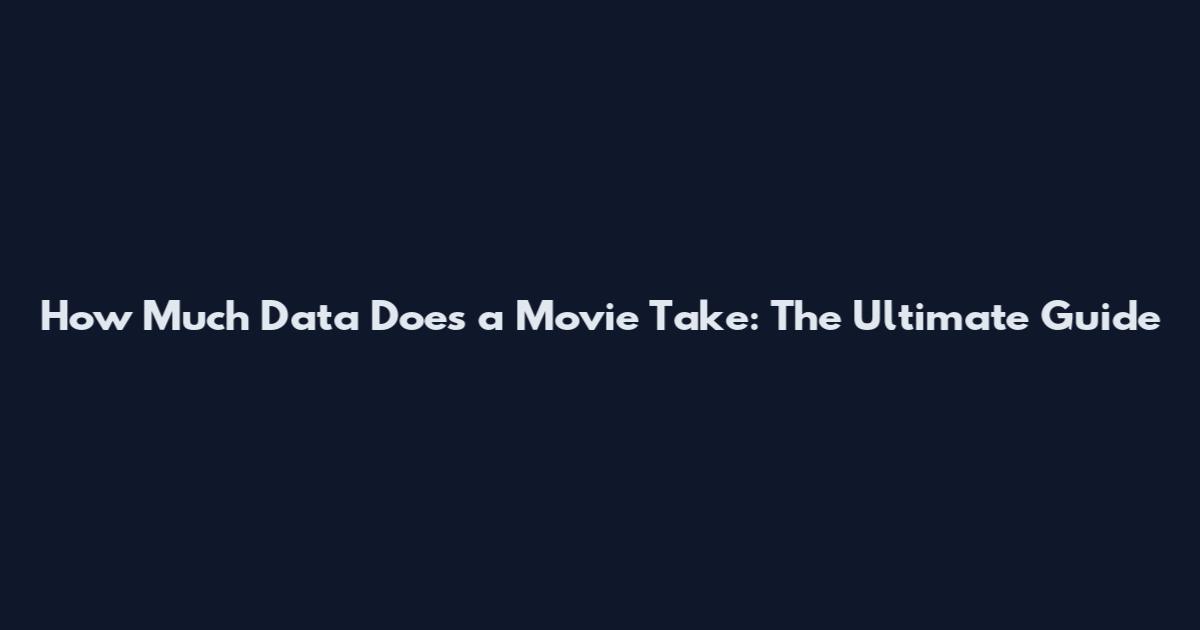 How Much Data Does a Movie Take: The Ultimate Guide