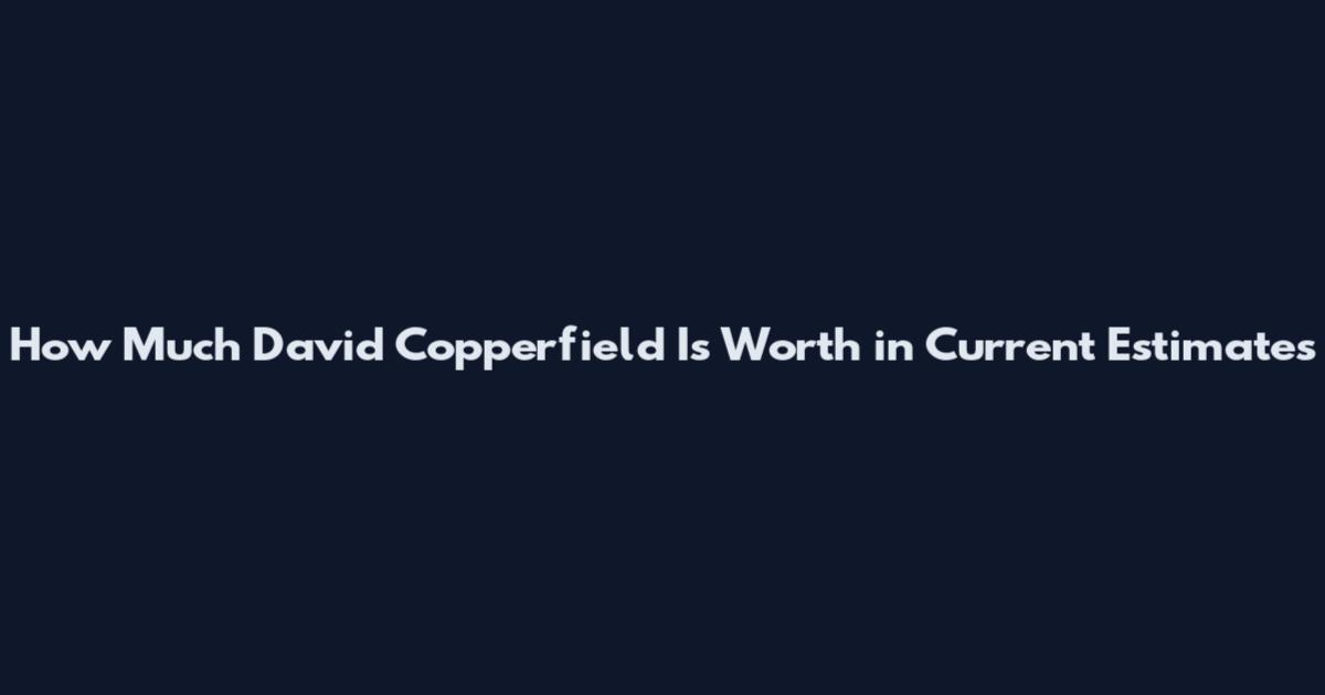 How Much David Copperfield Is Worth in Current Estimates