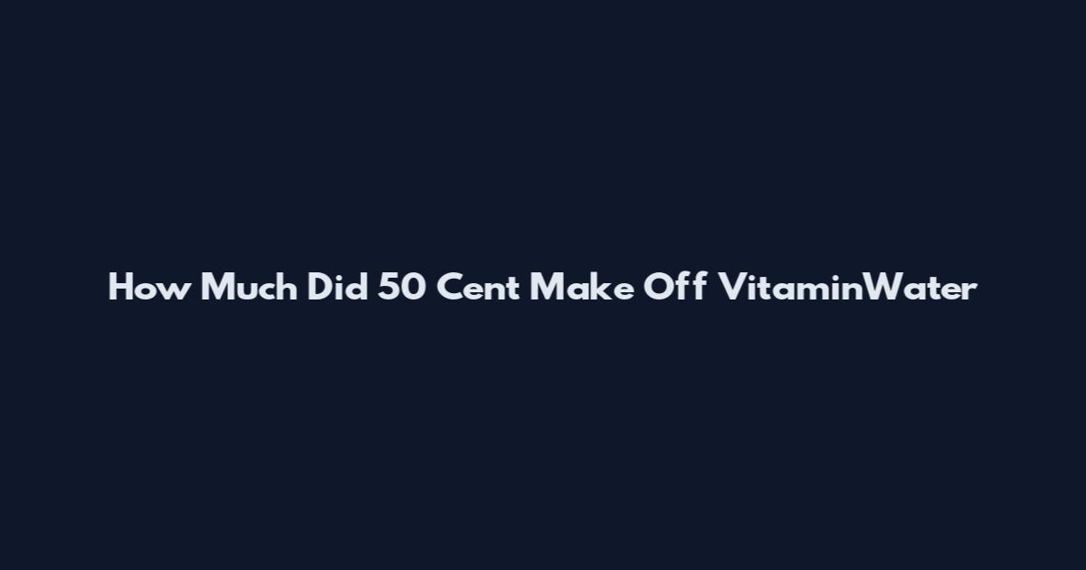 How Much Did 50 Cent Make Off VitaminWater