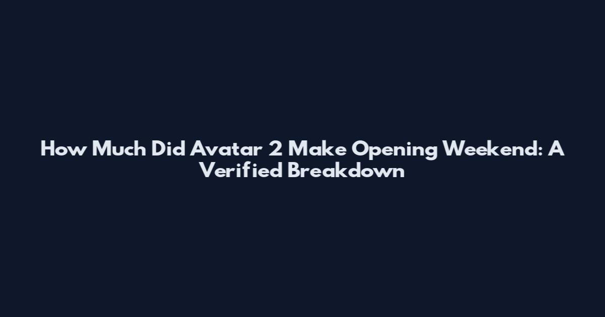How Much Did Avatar 2 Make Opening Weekend: A Verified Breakdown