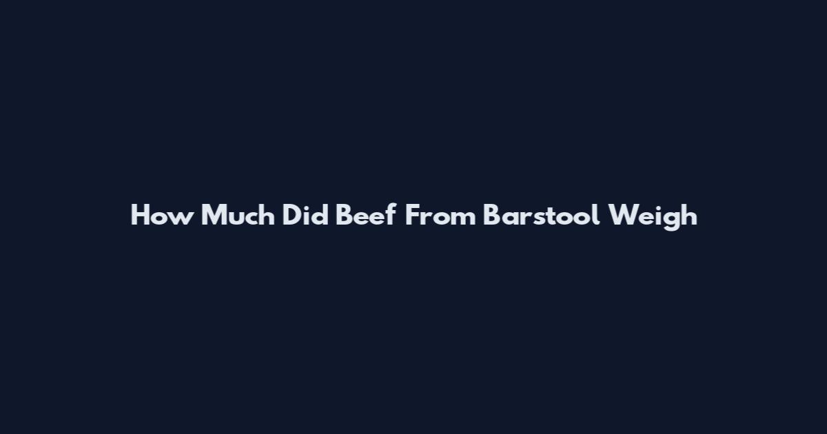 How Much Did Beef From Barstool Weigh