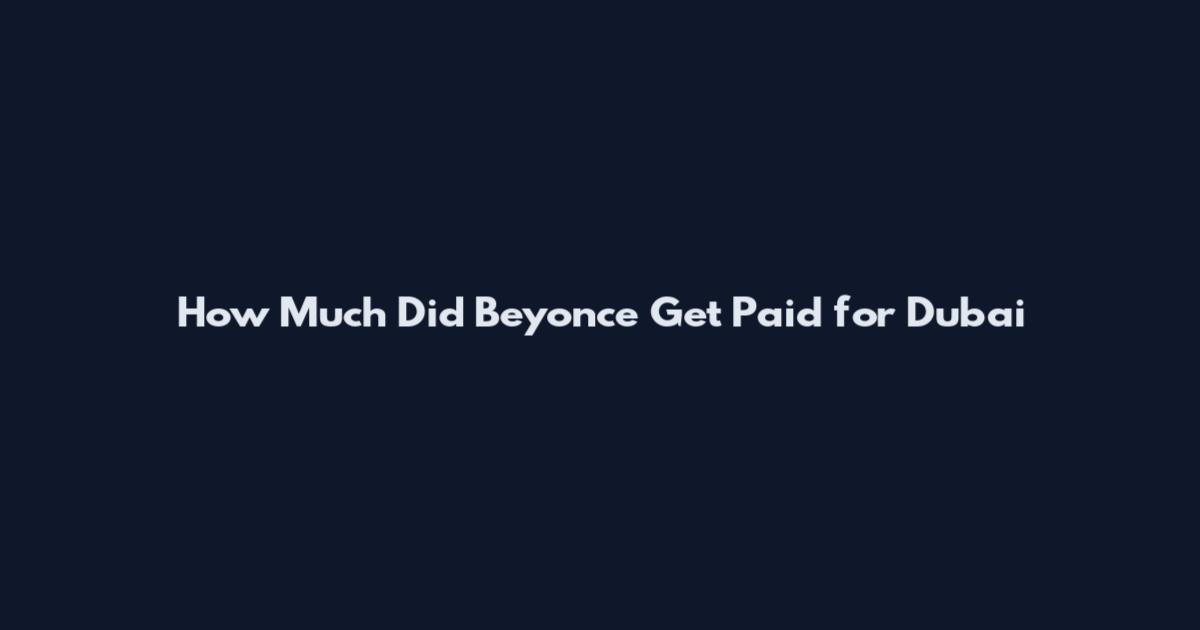 How Much Did Beyonce Get Paid for Dubai