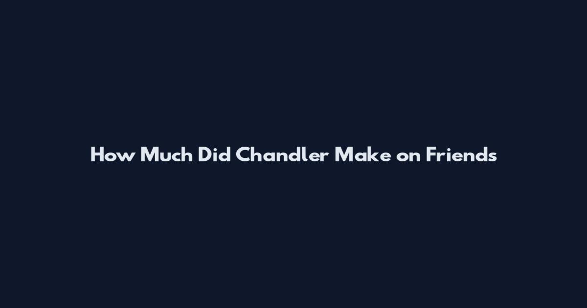 How Much Did Chandler Make on Friends