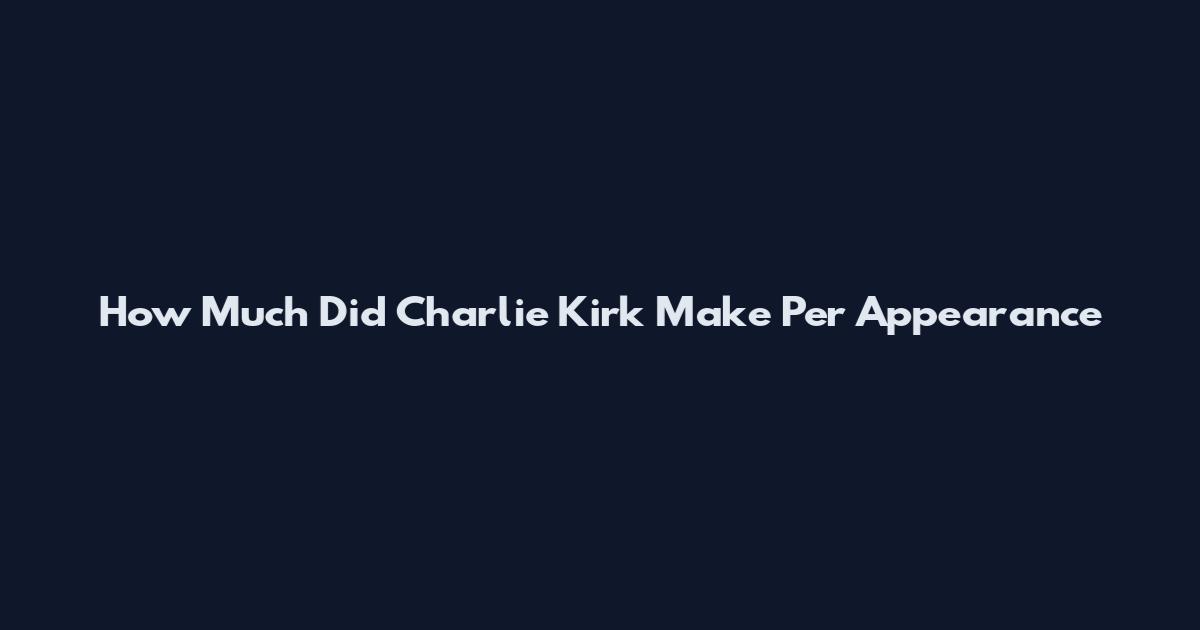 How Much Did Charlie Kirk Make Per Appearance