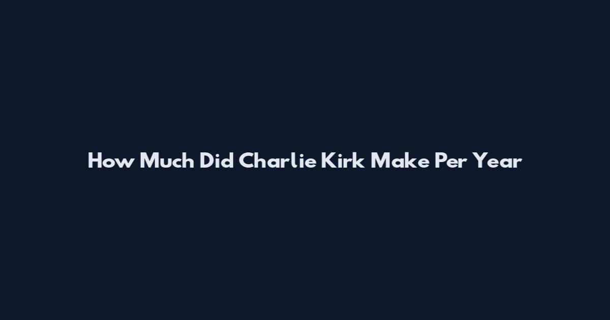 How Much Did Charlie Kirk Make Per Year