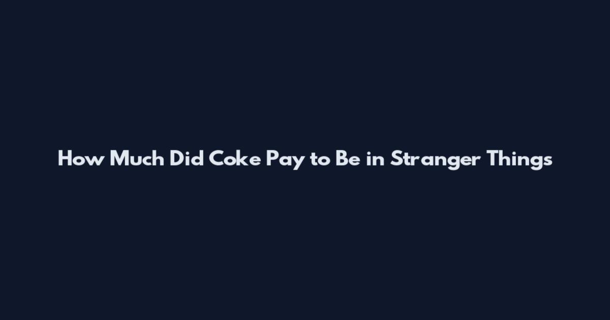 How Much Did Coke Pay to Be in Stranger Things