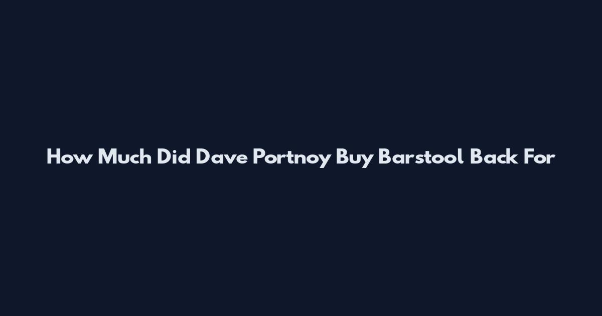 How Much Did Dave Portnoy Buy Barstool Back For