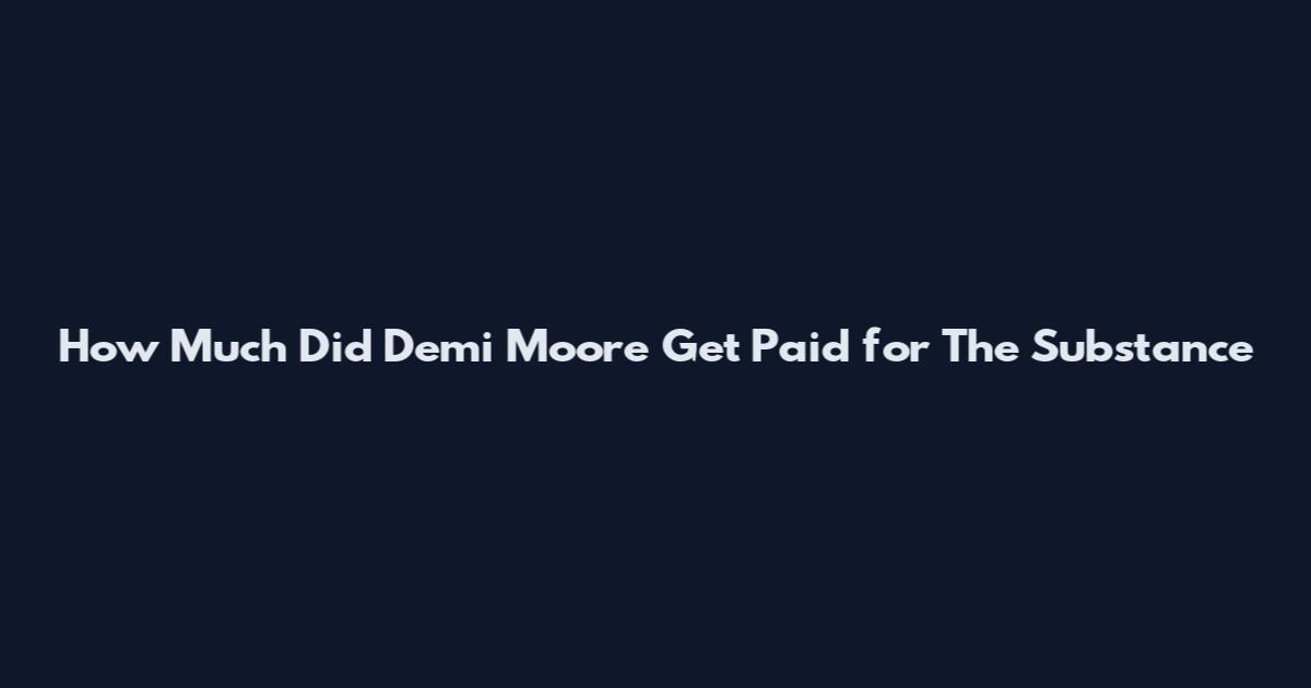 How Much Did Demi Moore Get Paid for The Substance