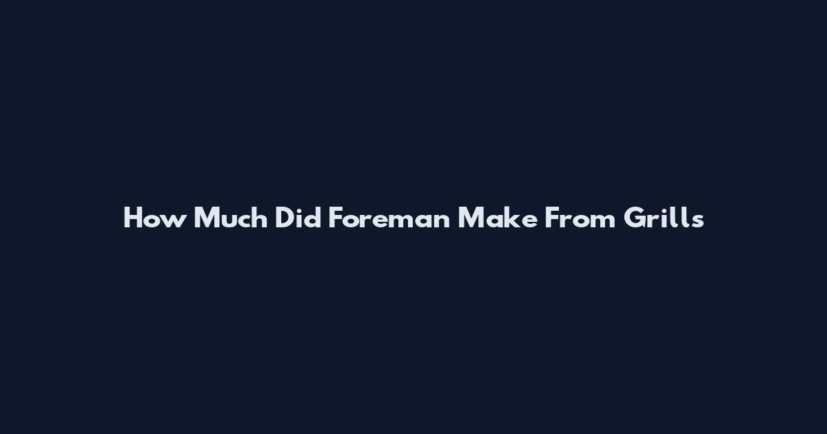 How Much Did Foreman Make From Grills