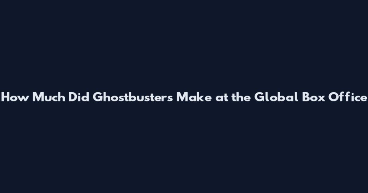 How Much Did Ghostbusters Make at the Global Box Office