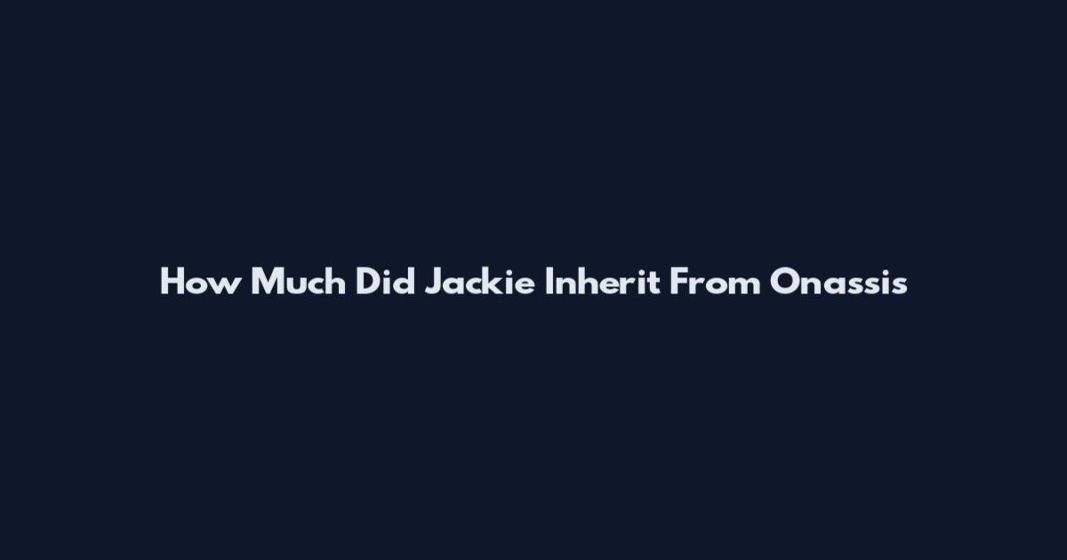 How Much Did Jackie Inherit From Onassis