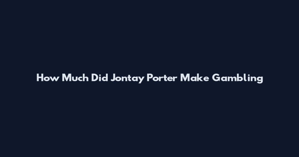 How Much Did Jontay Porter Make Gambling