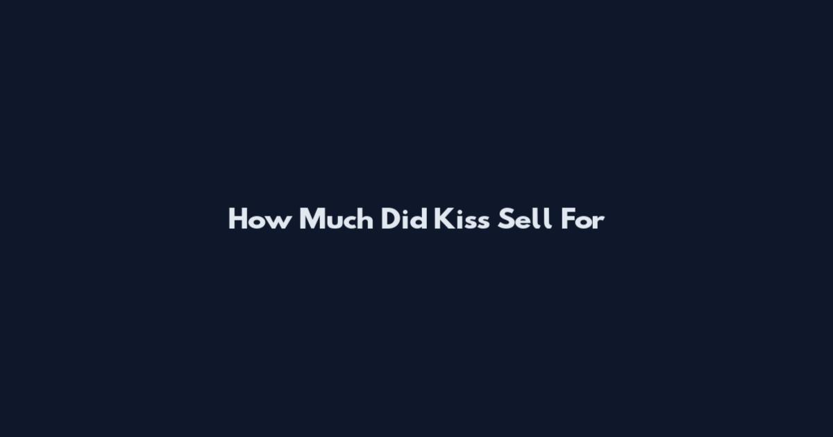 How Much Did Kiss Sell For