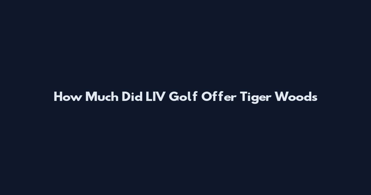 How Much Did LIV Golf Offer Tiger Woods