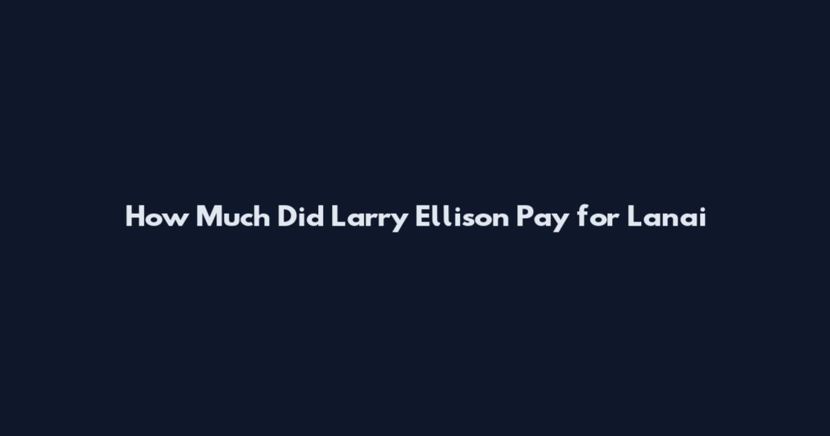 How Much Did Larry Ellison Pay for Lanai