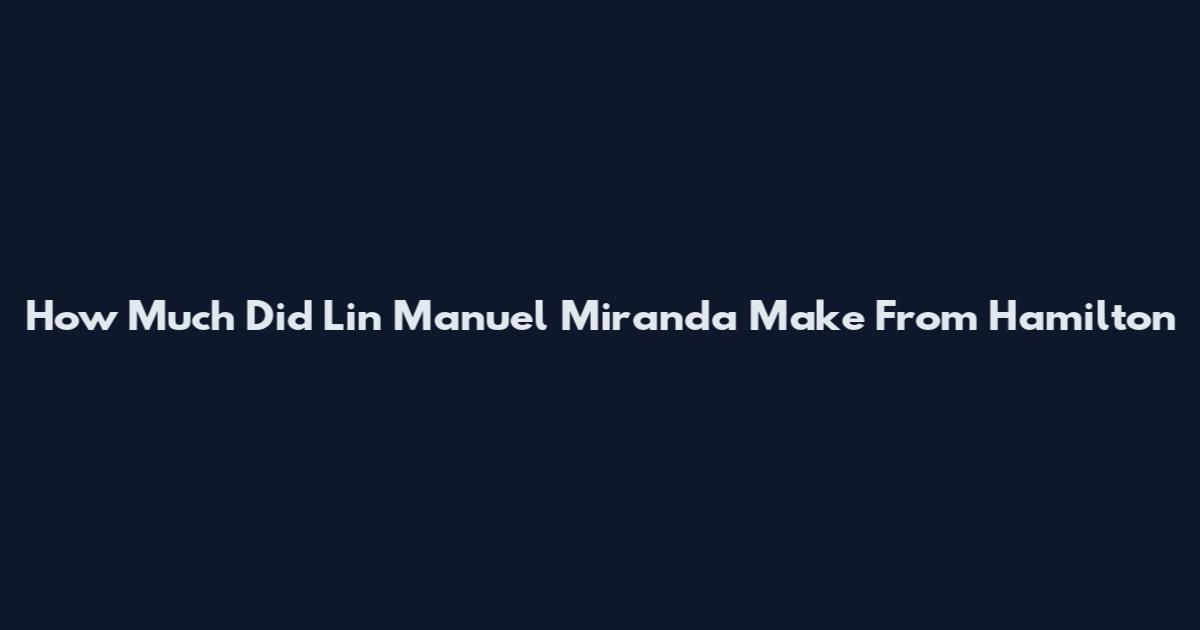 How Much Did Lin Manuel Miranda Make From Hamilton