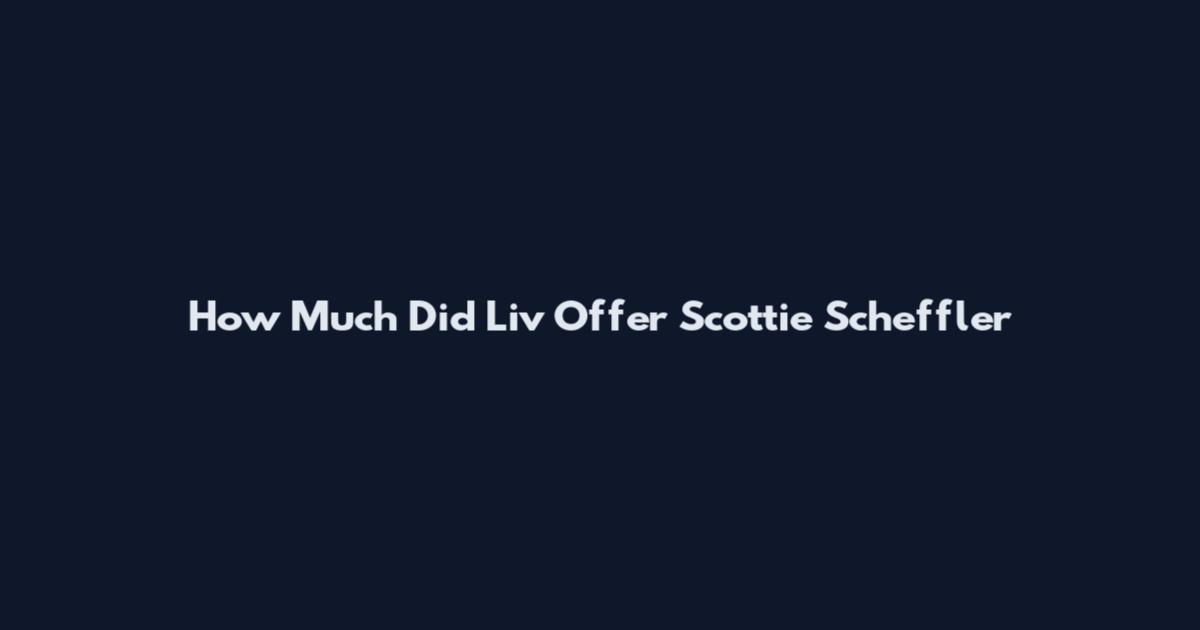 How Much Did Liv Offer Scottie Scheffler