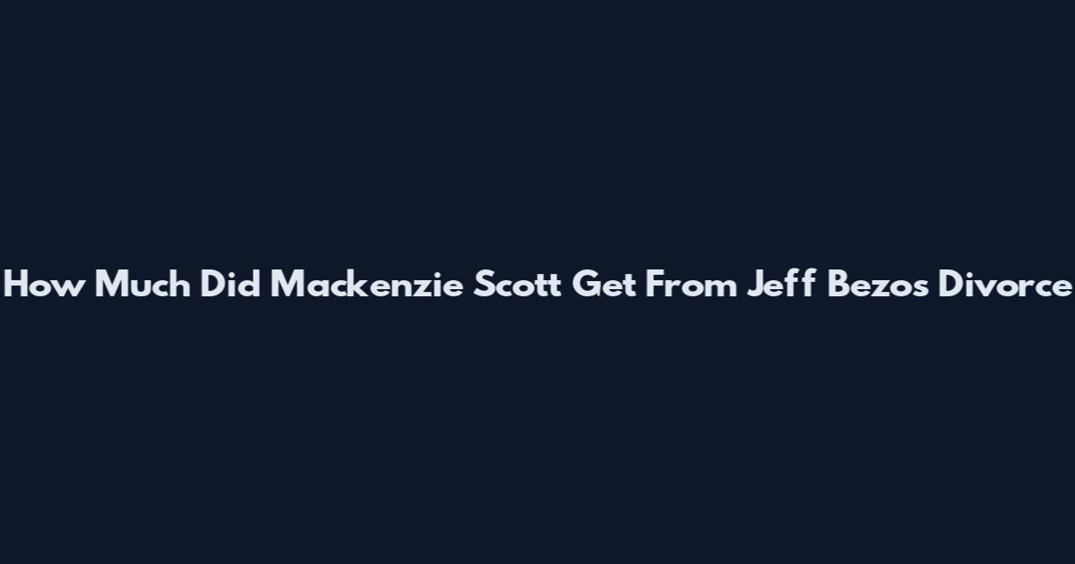 How Much Did Mackenzie Scott Get From Jeff Bezos Divorce