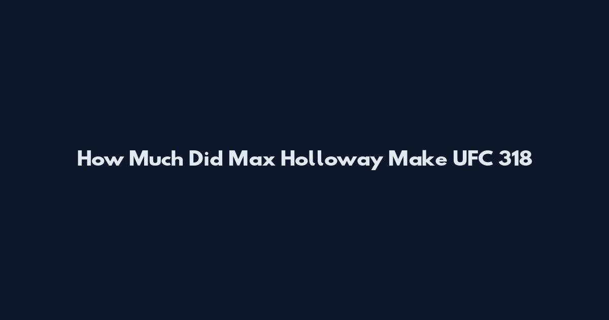 How Much Did Max Holloway Make UFC 318